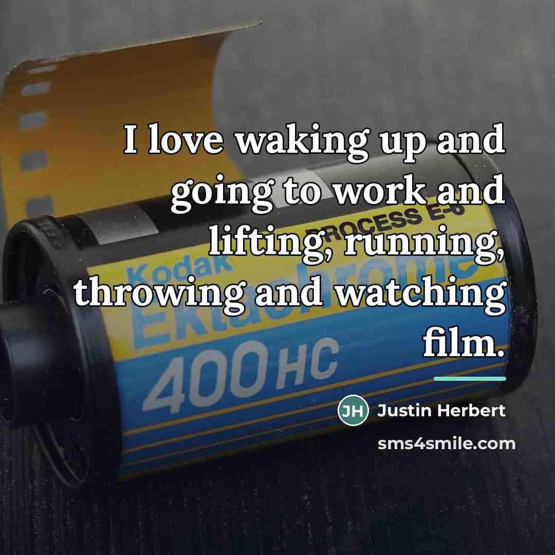 “I love waking up and going to work and lifting,…” quote by Justin Herbert
