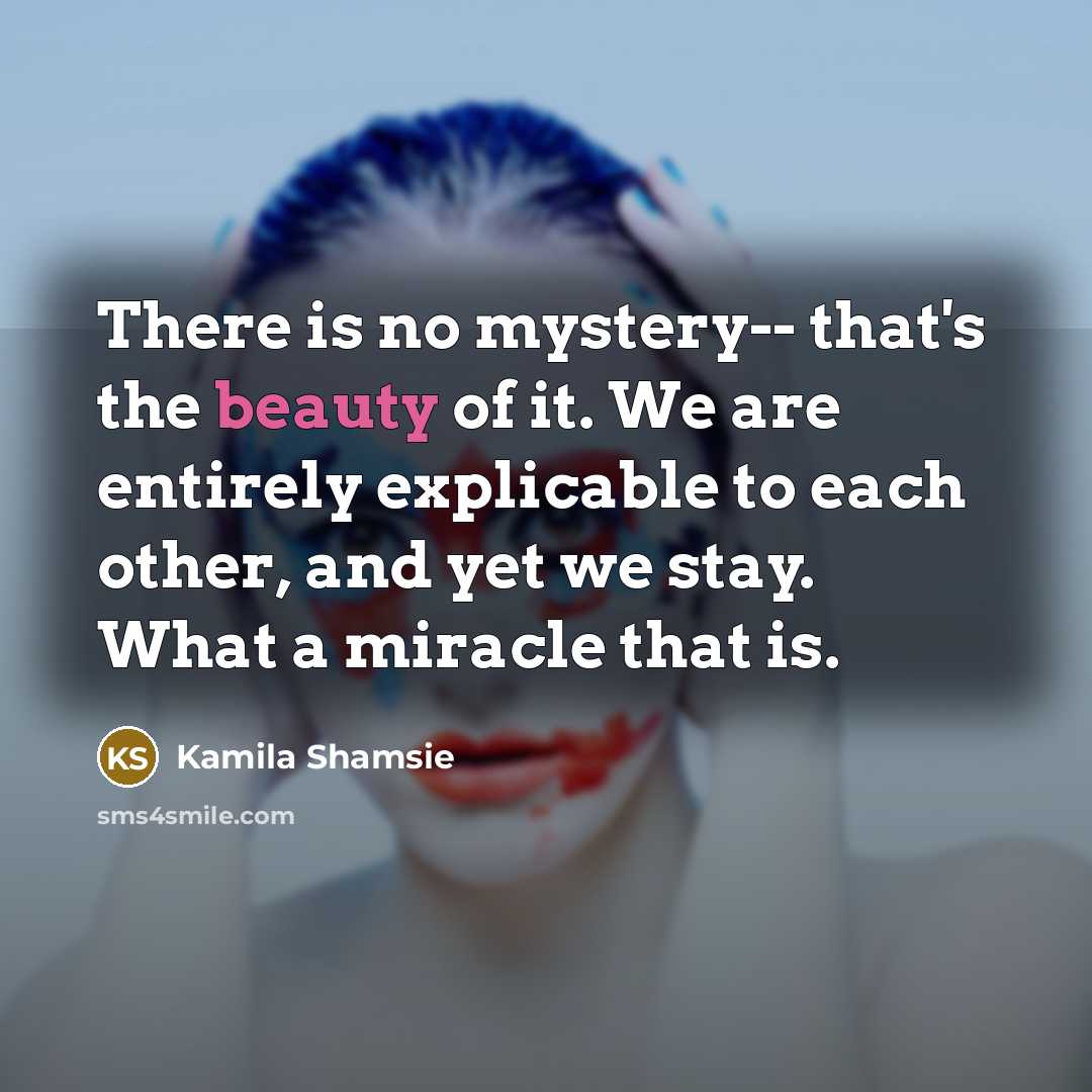 “There is no mystery-- that's the beauty of it. We…” quote by Kamila Shamsie