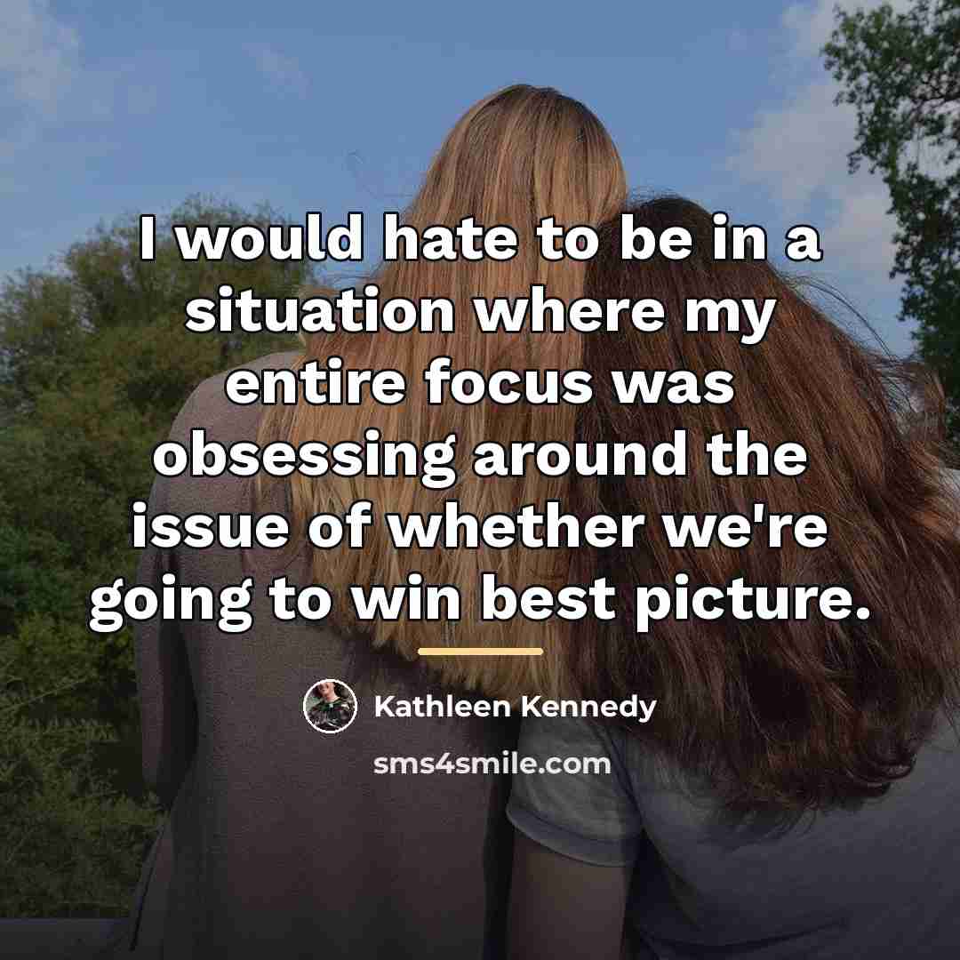 “I would hate to be in a situation where my…” quote by Kathleen Kennedy