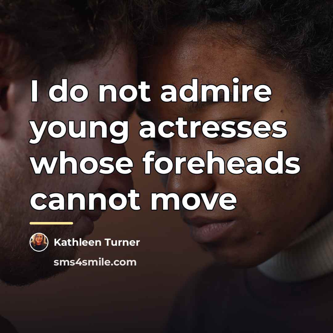 “I do not admire young actresses whose foreheads cannot move…” quote by Kathleen Turner