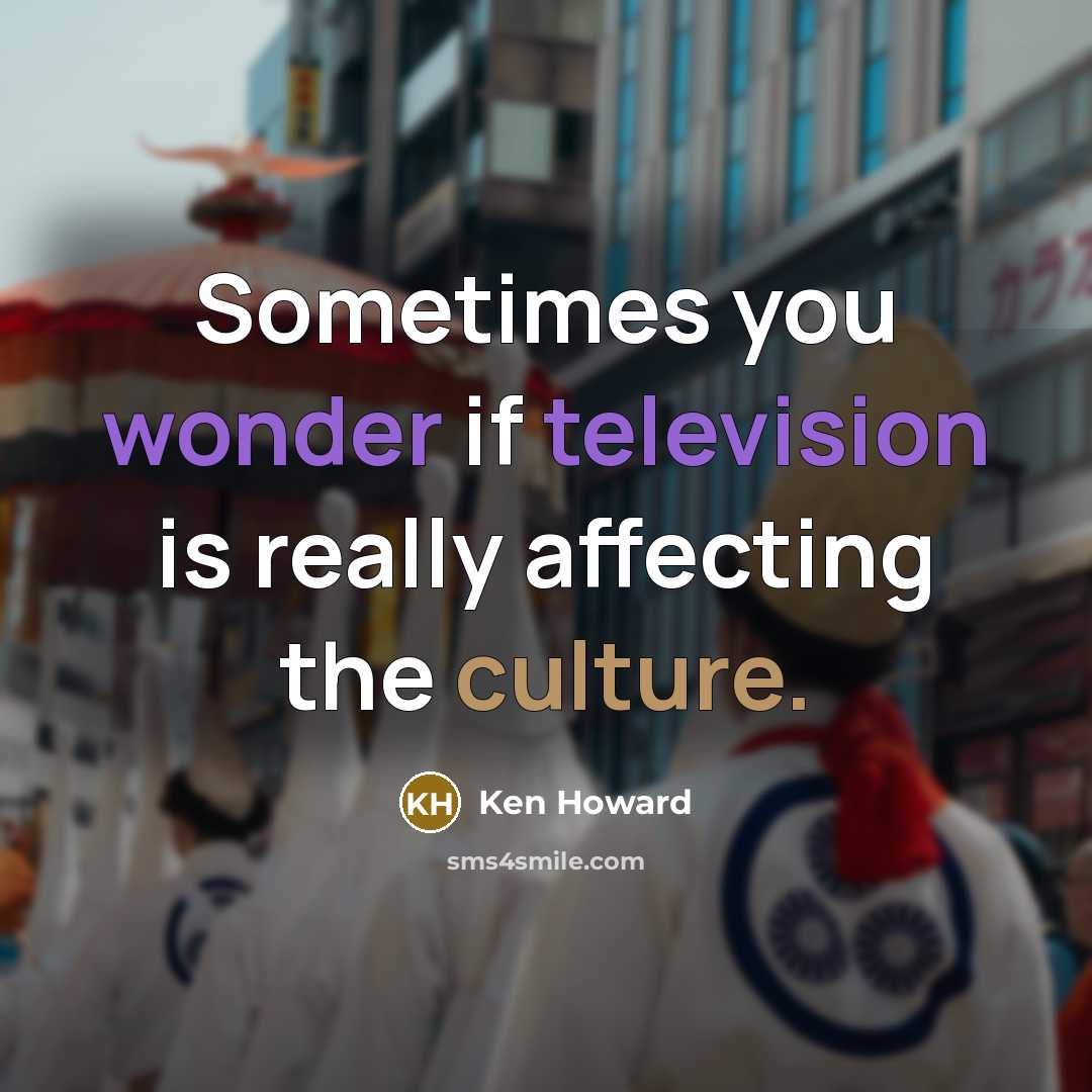 “Sometimes you wonder if television is really affecting the culture.” quote by Ken Howard