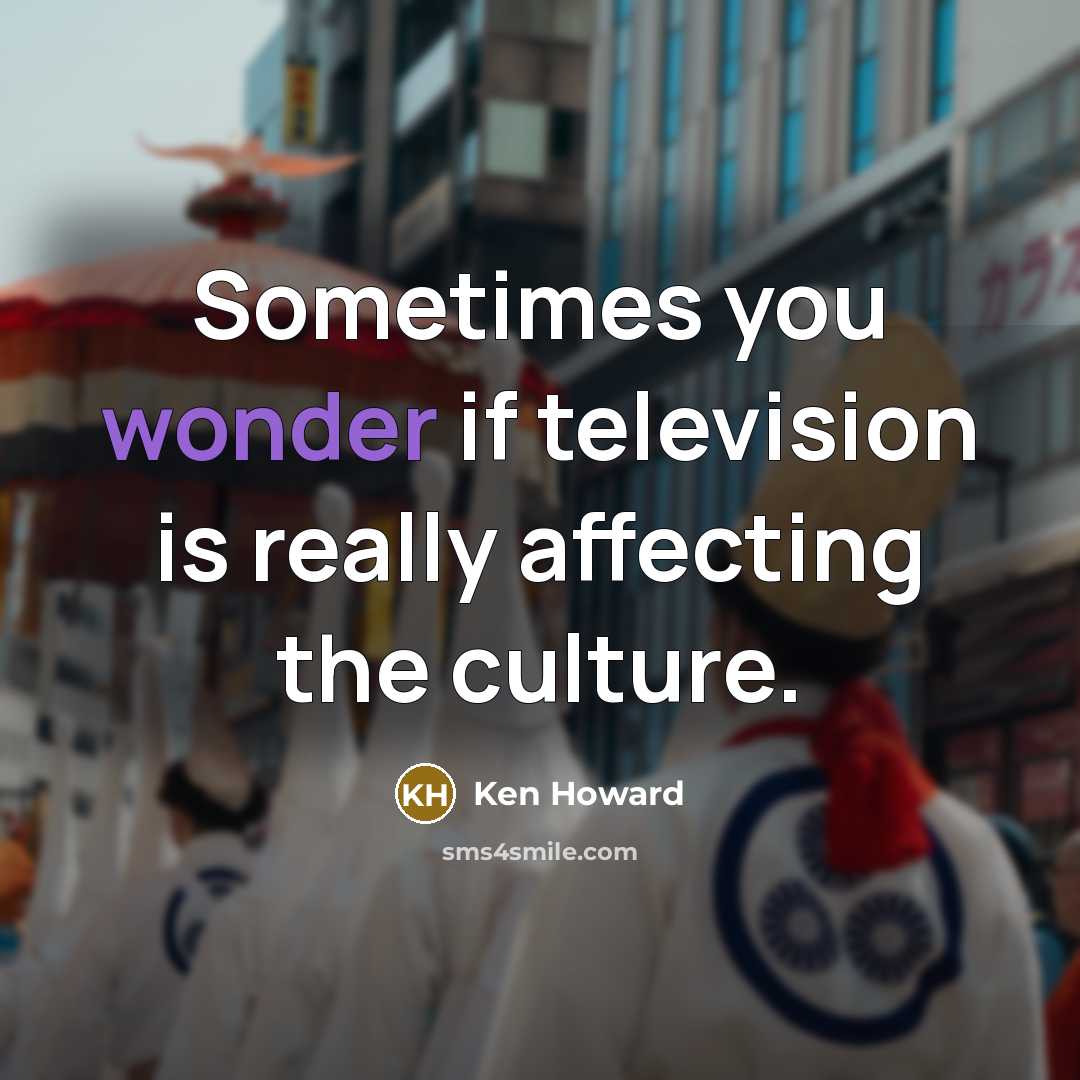 “Sometimes you wonder if television is really affecting the culture.…” quote by Ken Howard