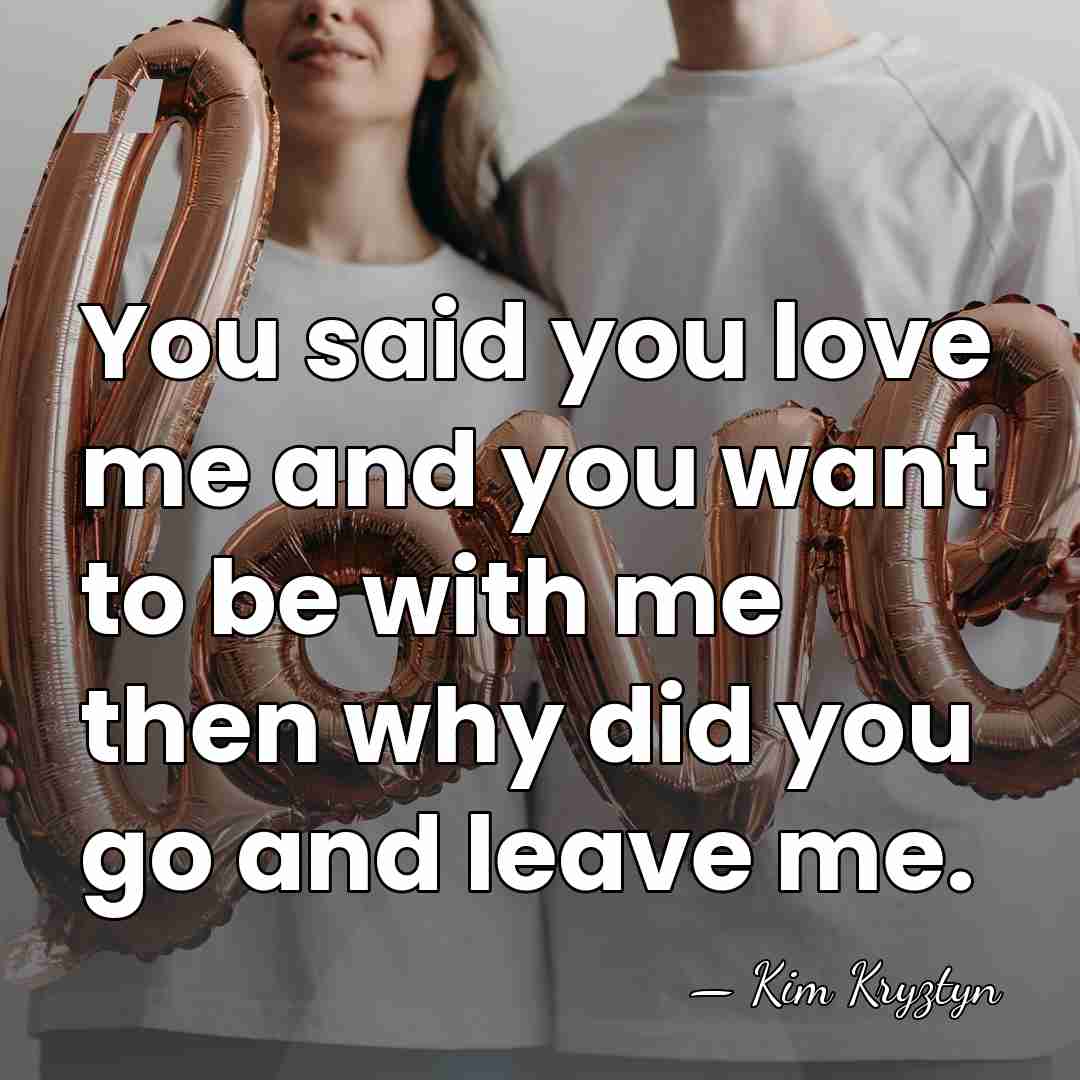 You said you love me and you want to be with me&hellip; - Kim Kryztyn