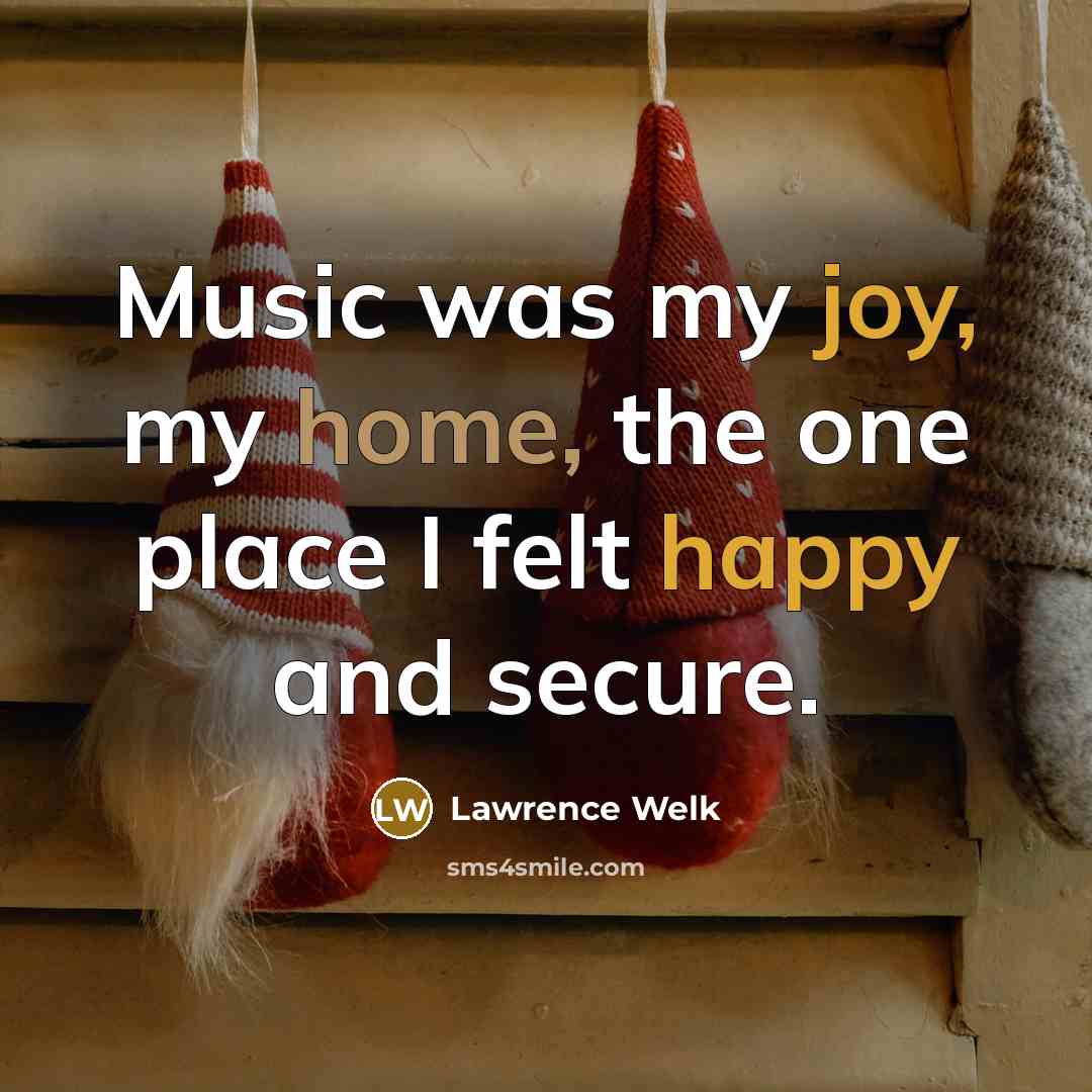 “Music was my joy, my home, the one place I…” quote by Lawrence Welk