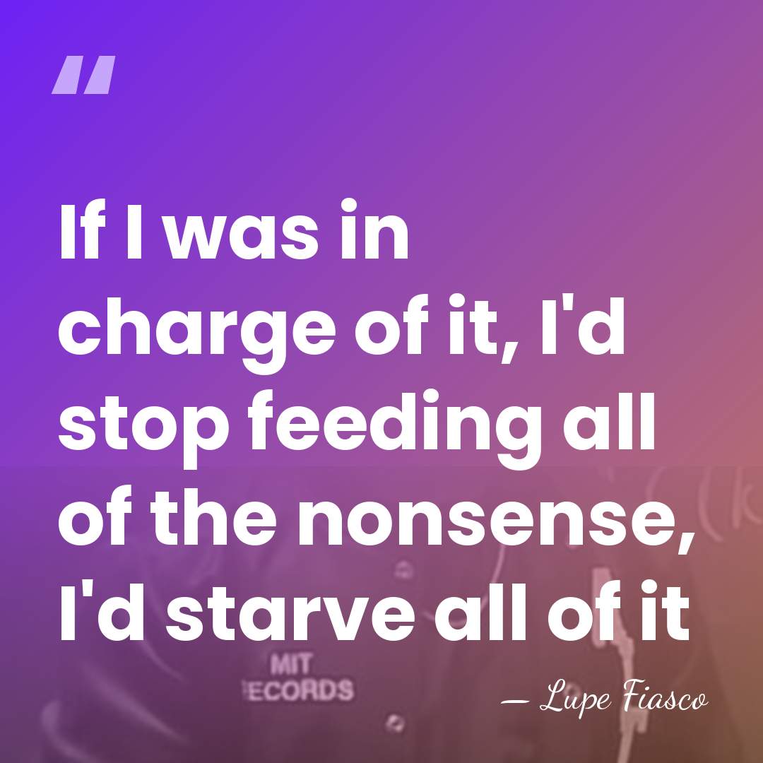 If I was in charge of it, I'd stop feeding all of&hellip; - Lupe Fiasco