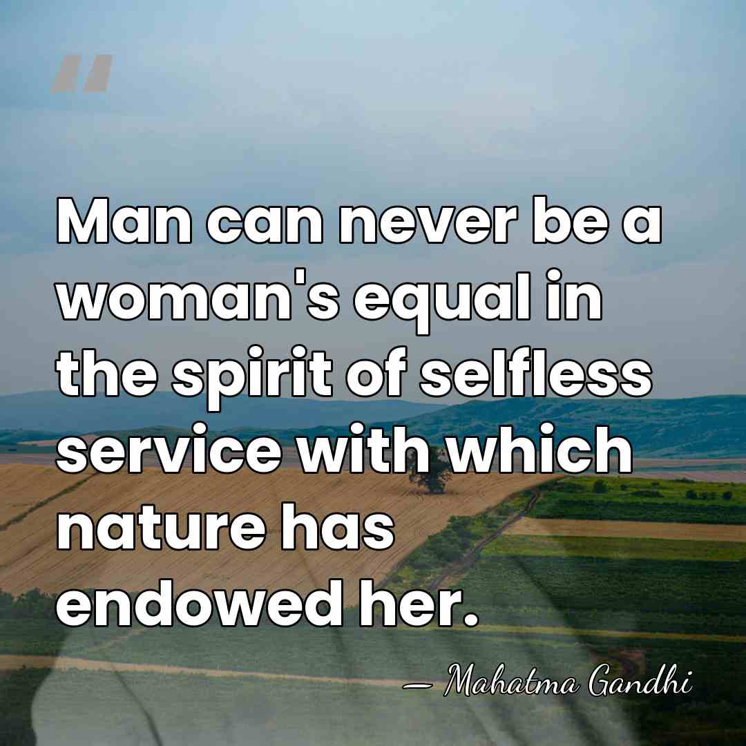 Man can never be a woman's equal in the spirit of selfless&hellip; - Mahatma Gandhi