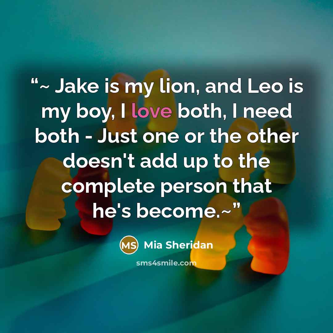 “~ Jake is my lion, and Leo is my boy, I love both, I need both - Just one or the other doesn't add up to the complete person that he's become.~” quote by Mia Sheridan