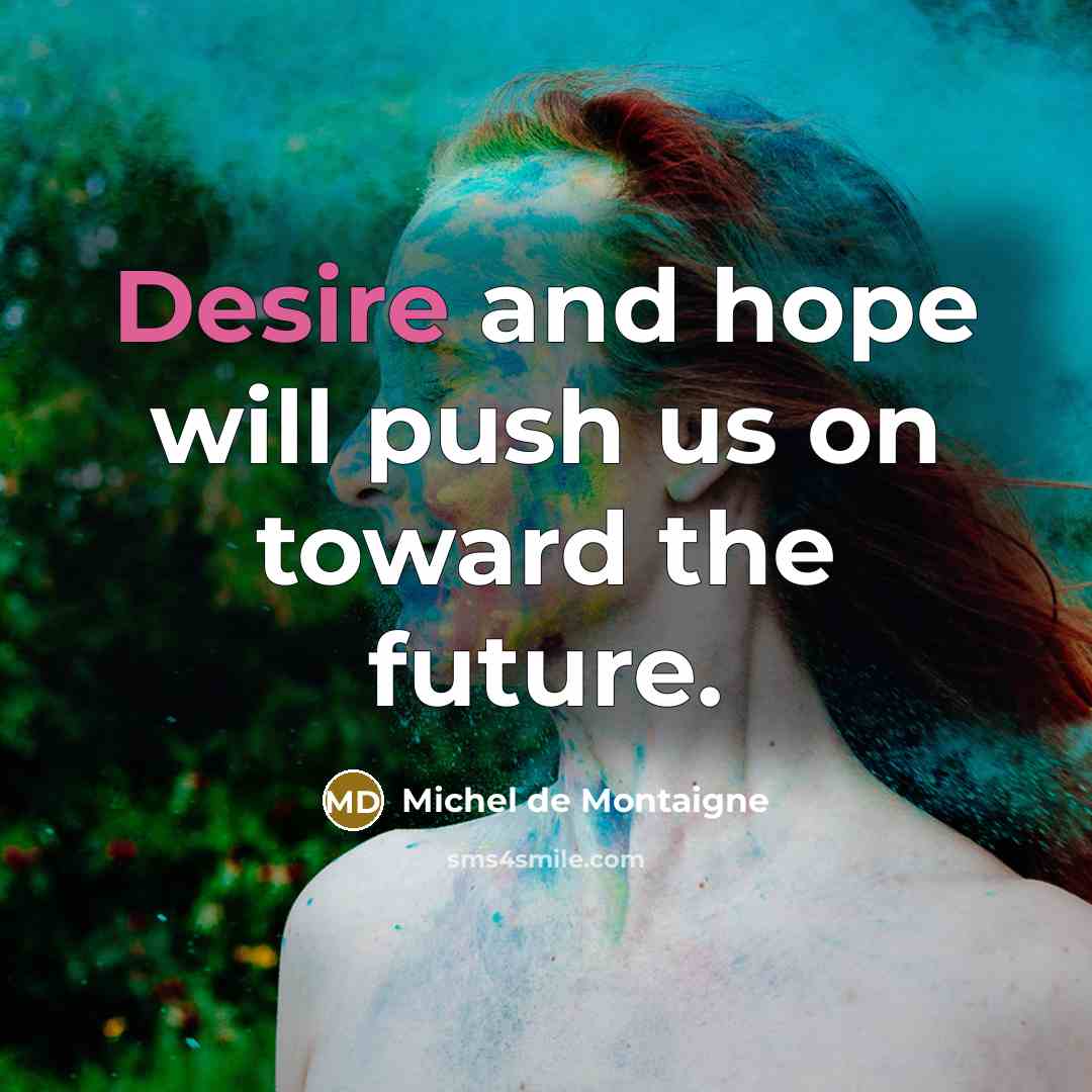 “Desire and hope will push us on toward the future.…” quote by Michel de Montaigne