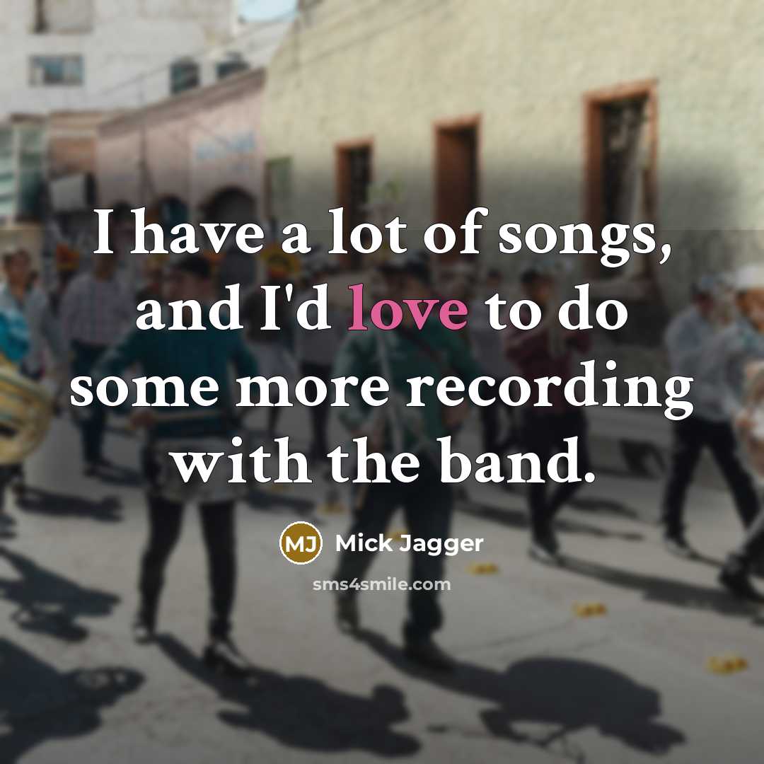 “I have a lot of songs, and I'd love to…” quote by Mick Jagger