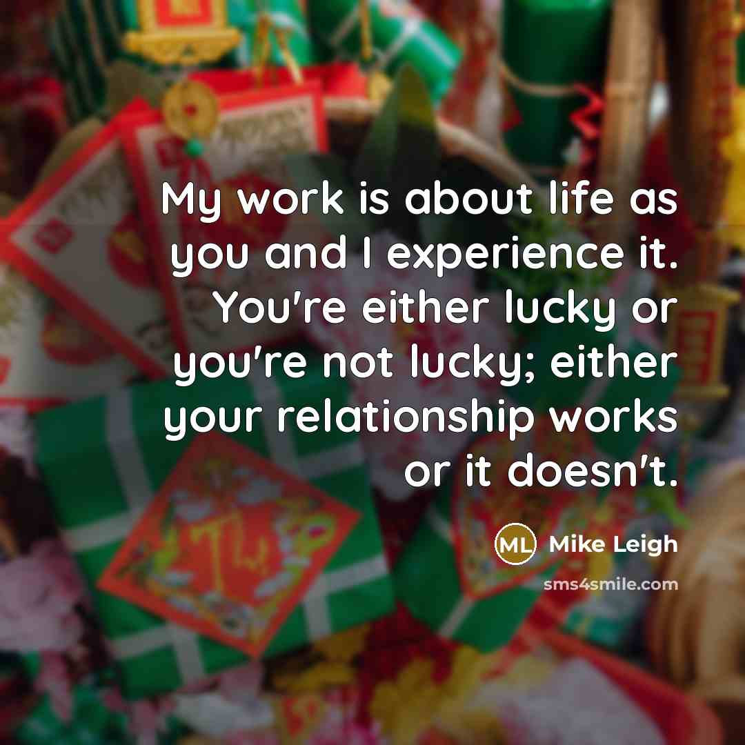 “My work is about life as you and I experience…” quote by Mike Leigh