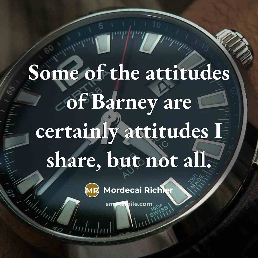 “Some of the attitudes of Barney are certainly attitudes I…” quote by Mordecai Richler