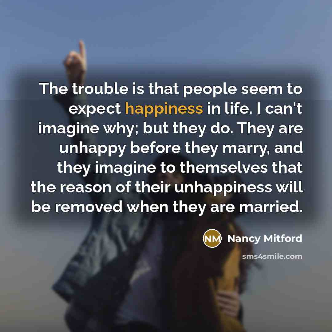 “The trouble is that people seem to expect happiness in…” quote by Nancy Mitford