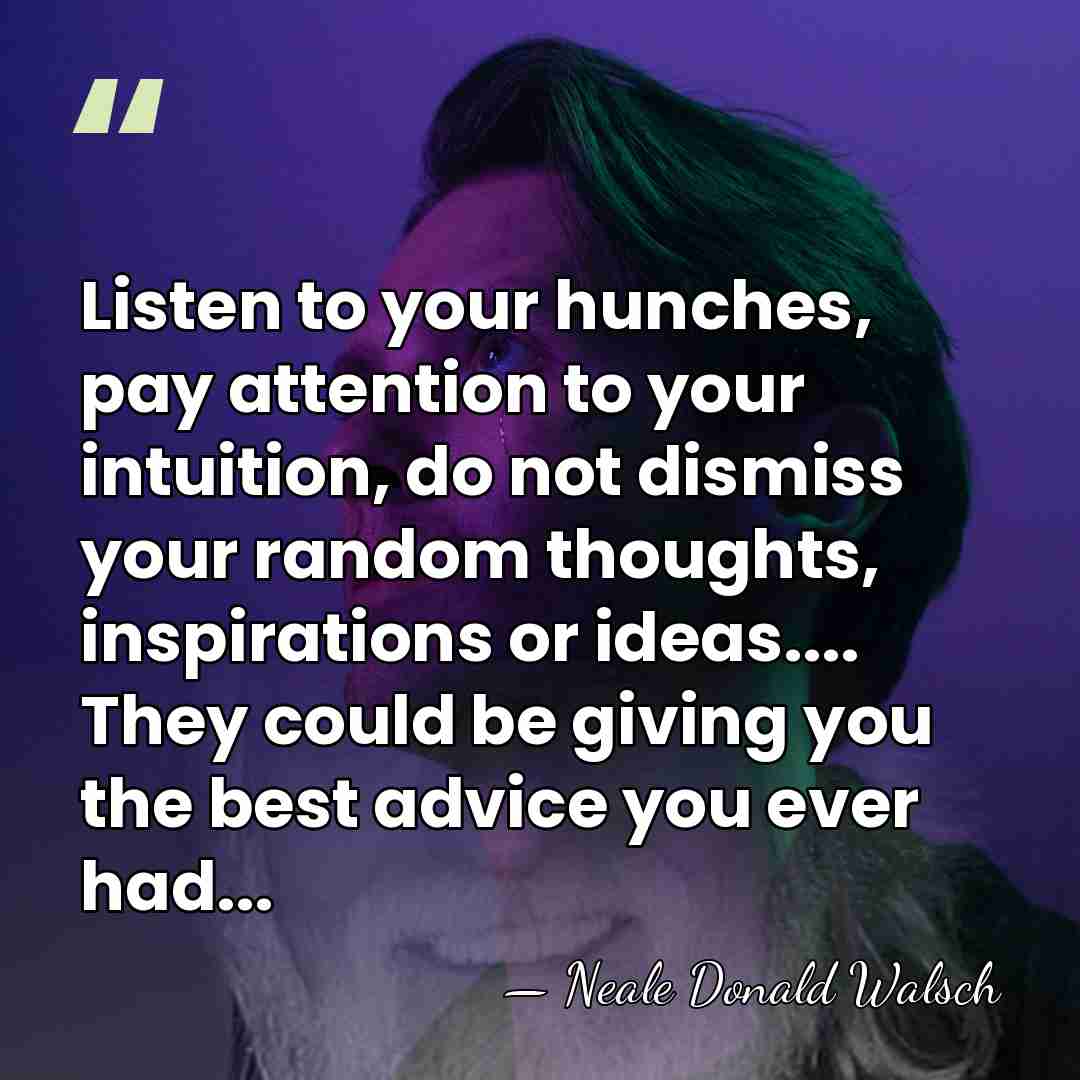 Listen to your hunches, pay attention to your intuition, do not dismiss&hellip; - Neale Donald Walsch