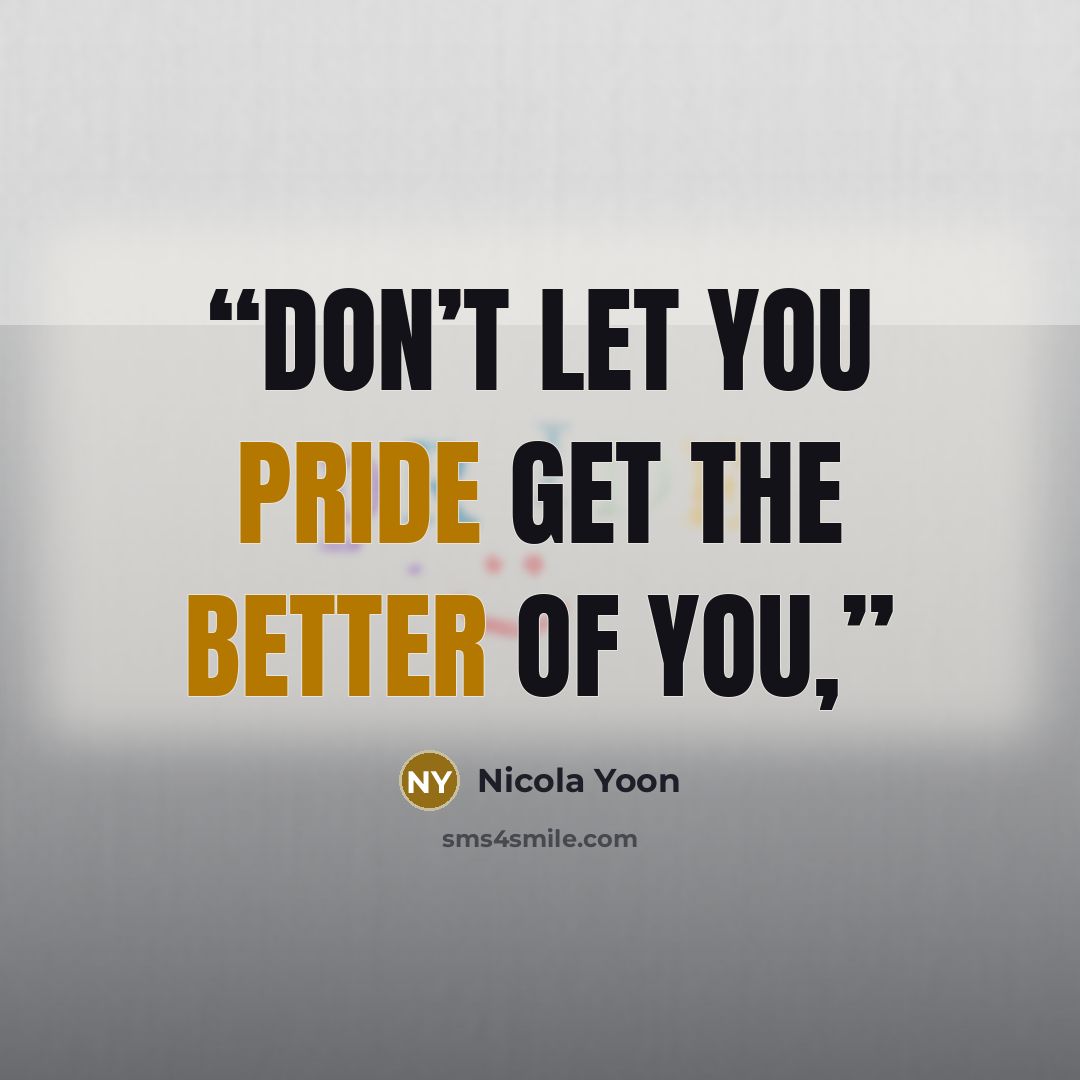 “Don’t let you pride get the better of you,” quote by Nicola Yoon