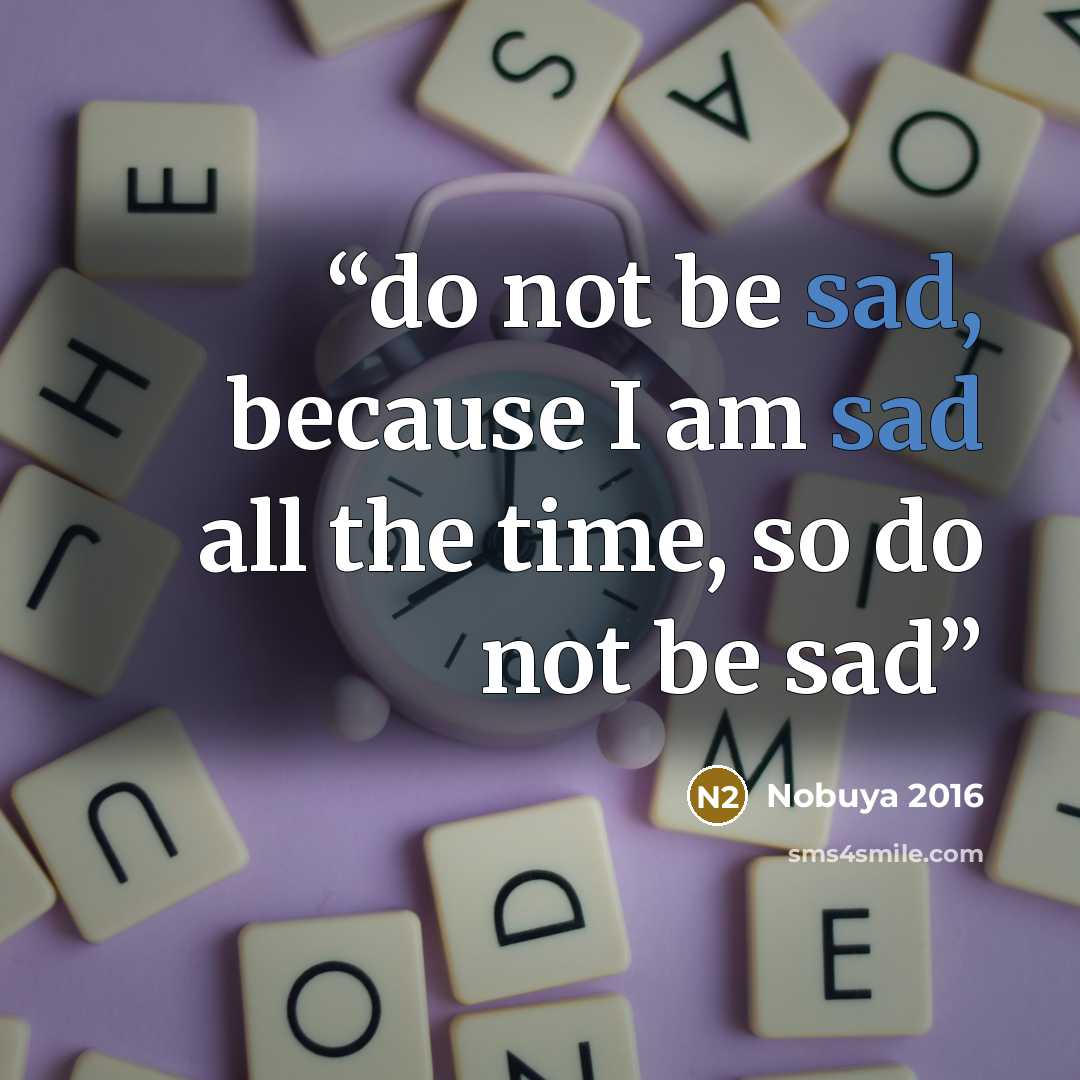 “do not be sad, because I am sad all the time, so do not be sad” quote by Nobuya 2016