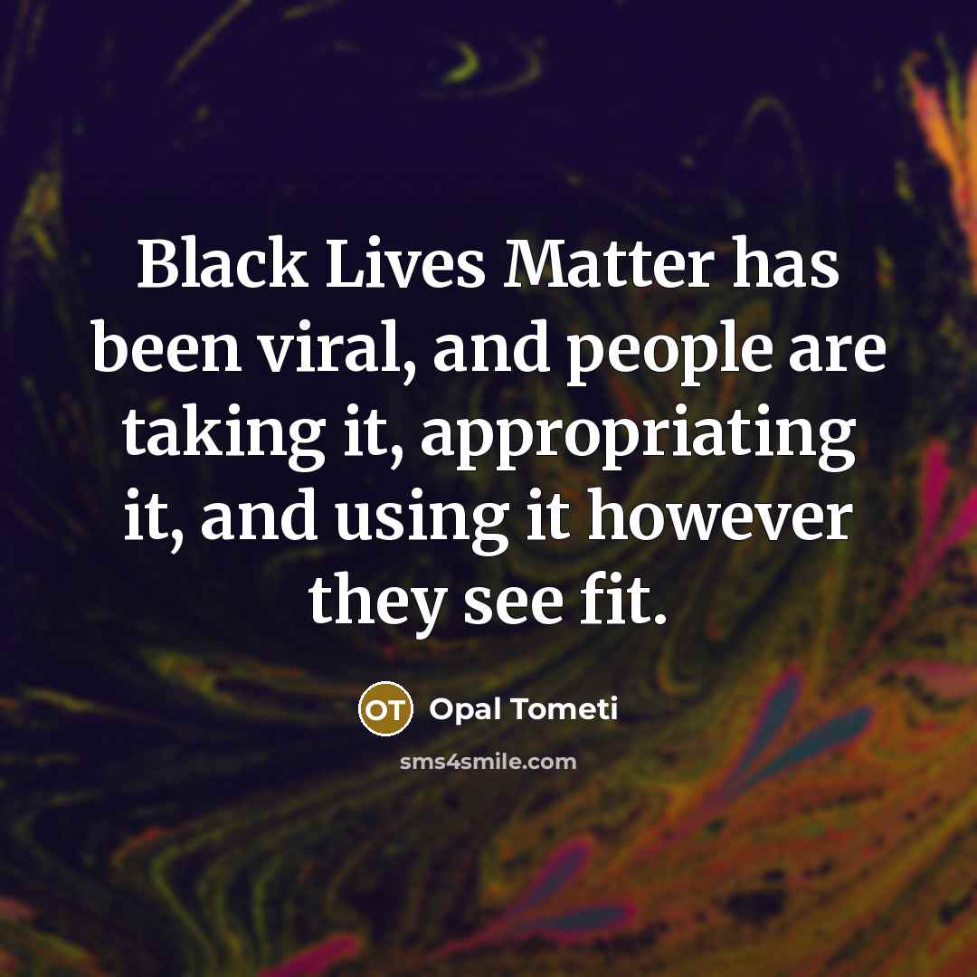 “Black Lives Matter has been viral, and people are taking…” quote by Opal Tometi