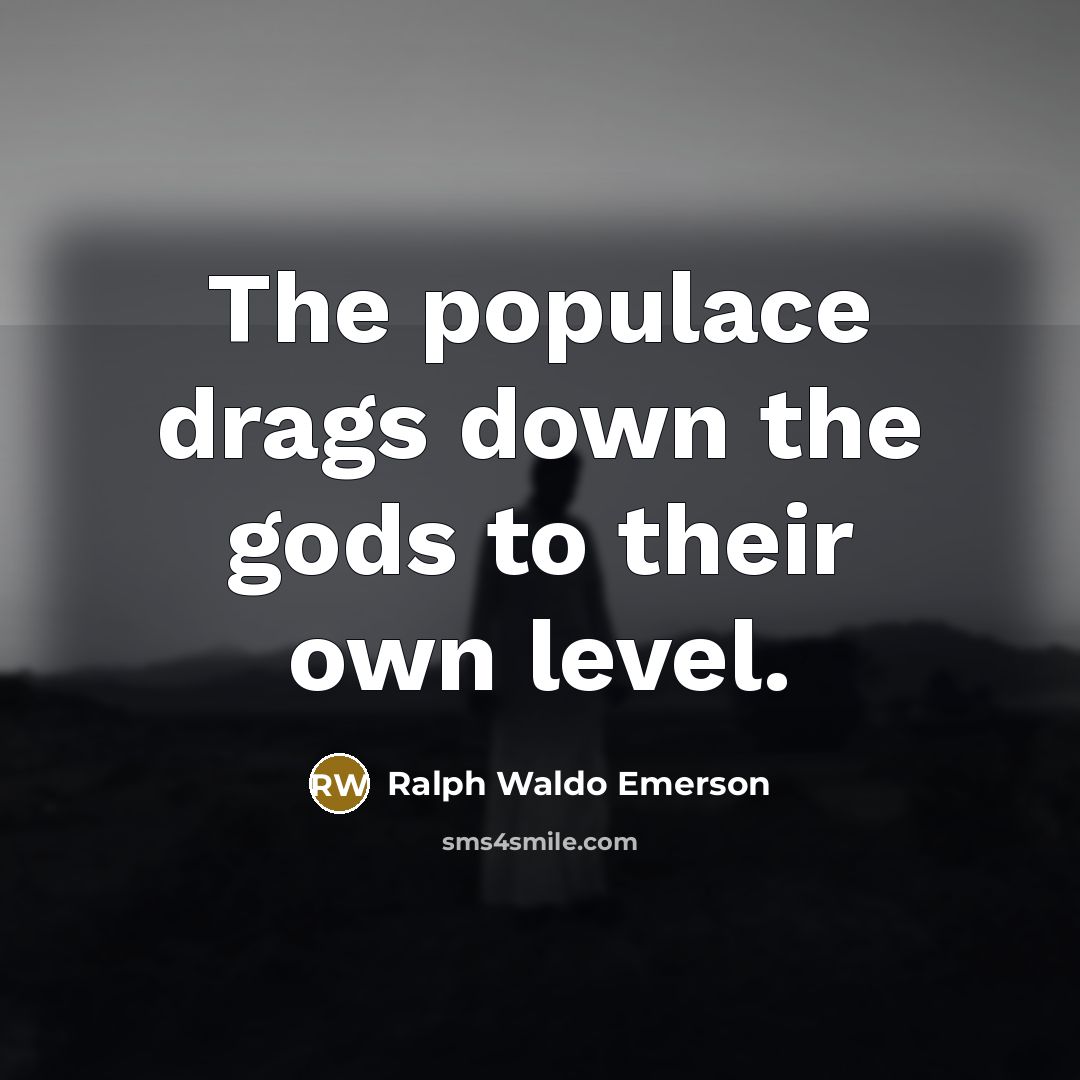 “The populace drags down the gods to their own level.…” quote by Ralph Waldo Emerson