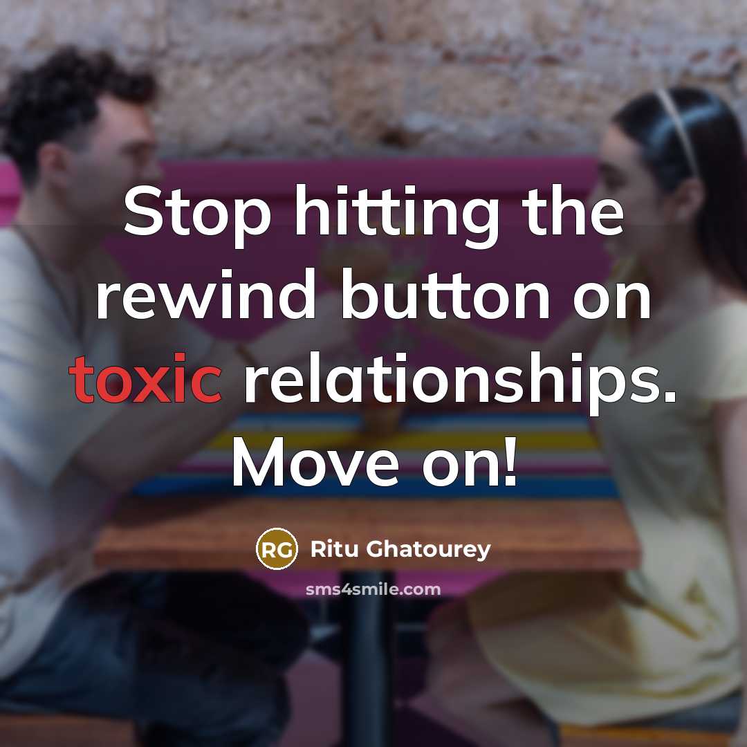 “Stop hitting the rewind button on toxic relationships. Move on!…” quote by Ritu Ghatourey