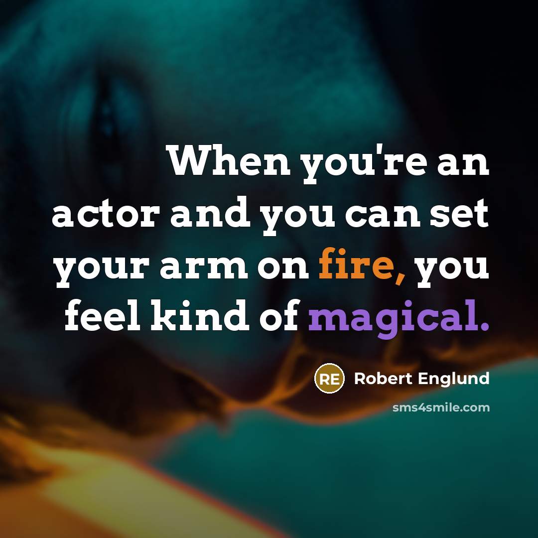 “When you're an actor and you can set your arm on fire, you feel kind of magical.” quote by Robert Englund