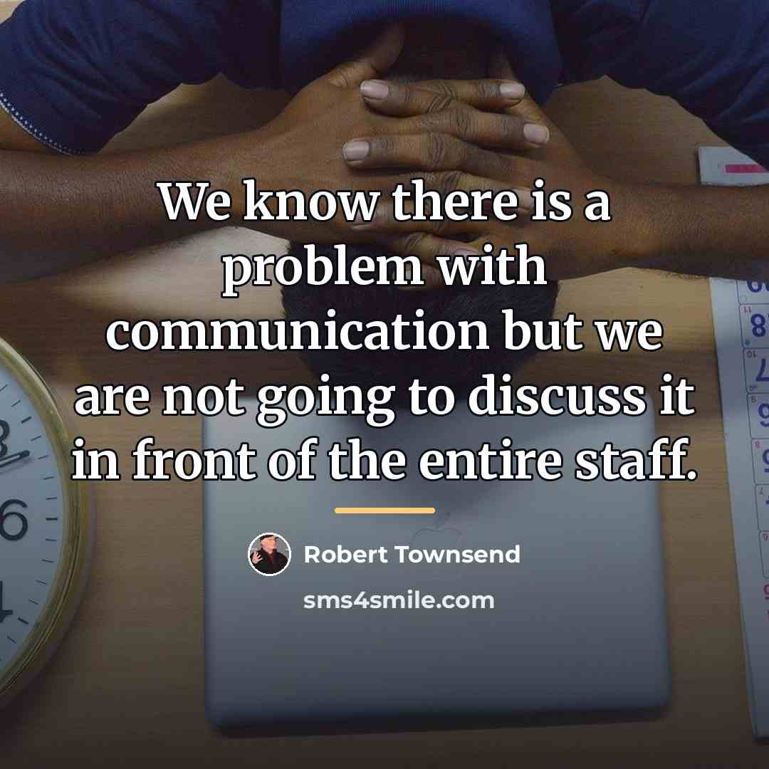 “We know there is a problem with communication but we…” quote by Robert Townsend