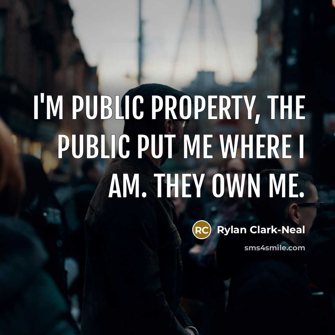 “I'm public property, the public put me where I am.…” quote by Rylan Clark-Neal