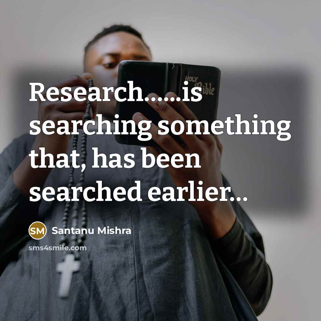 “Research...........is searching something that, has been searched earlier....…” quote by Santanu Mishra