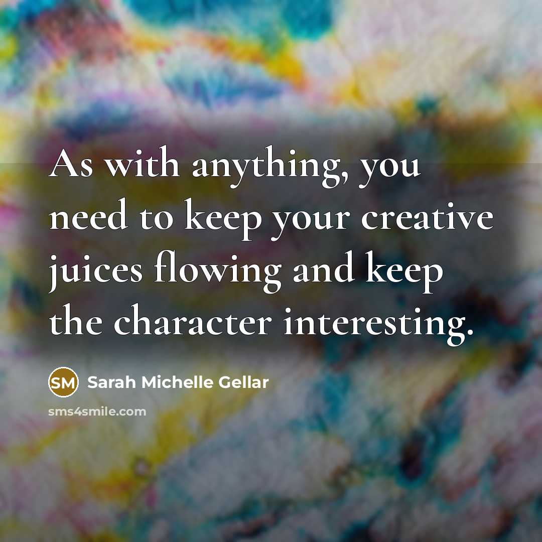 “As with anything, you need to keep your creative juices…” quote by Sarah Michelle Gellar