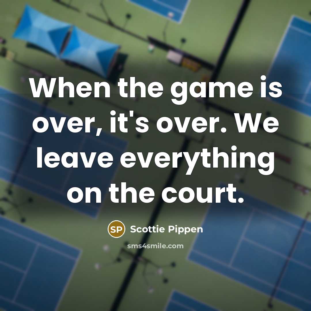 “When the game is over, it's over. We leave everything…” quote by Scottie Pippen