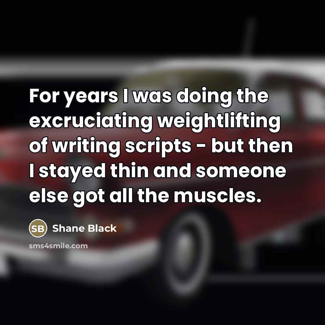 “For years I was doing the excruciating weightlifting of writing…” quote by Shane Black