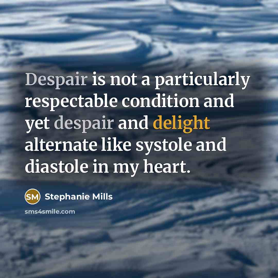 “Despair is not a particularly respectable condition and yet despair…” quote by Stephanie Mills