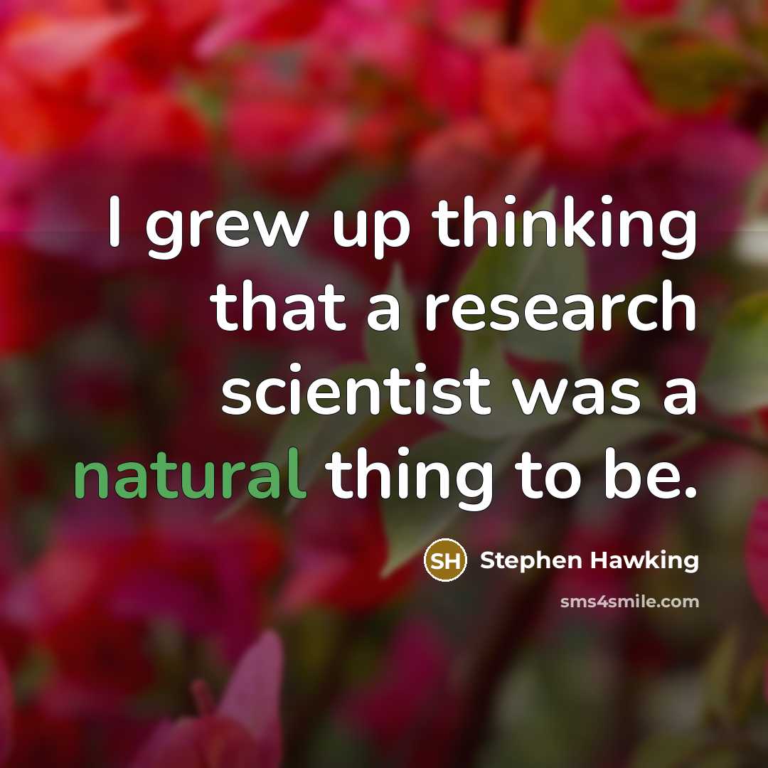 “I grew up thinking that a research scientist was a…” quote by Stephen Hawking