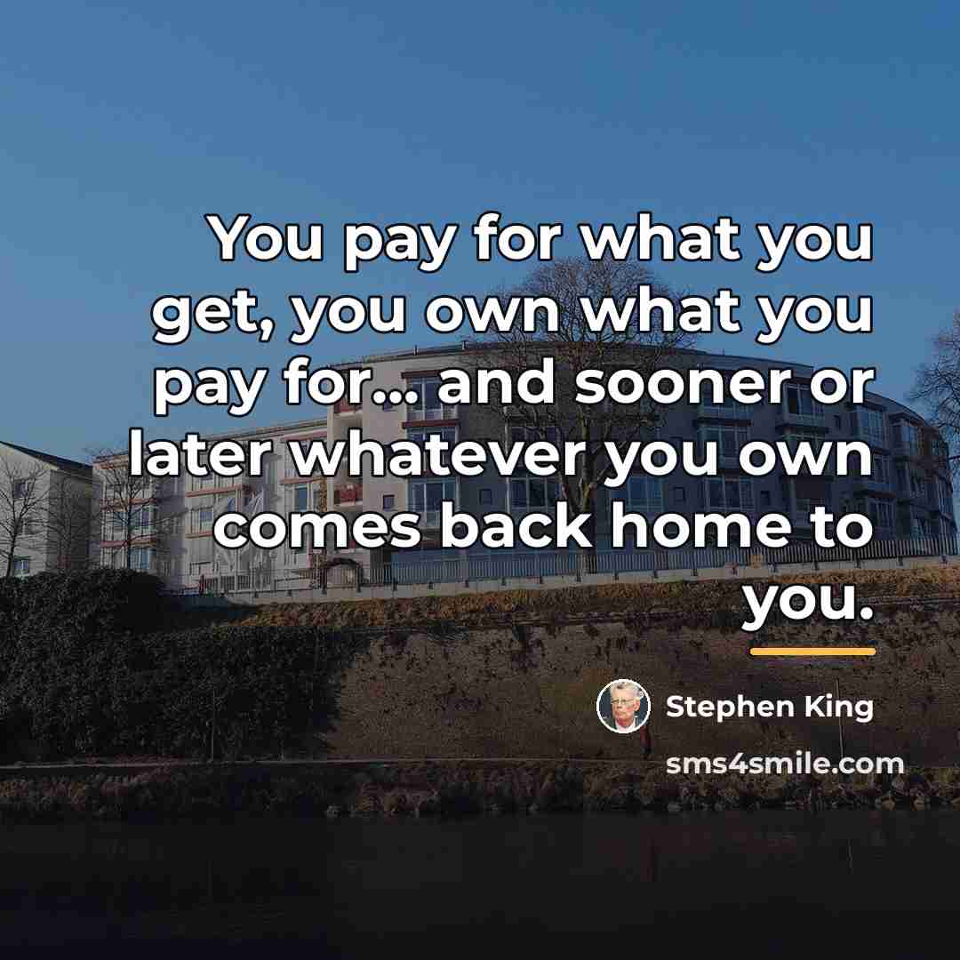 “You pay for what you get, you own what you…” quote by Stephen King