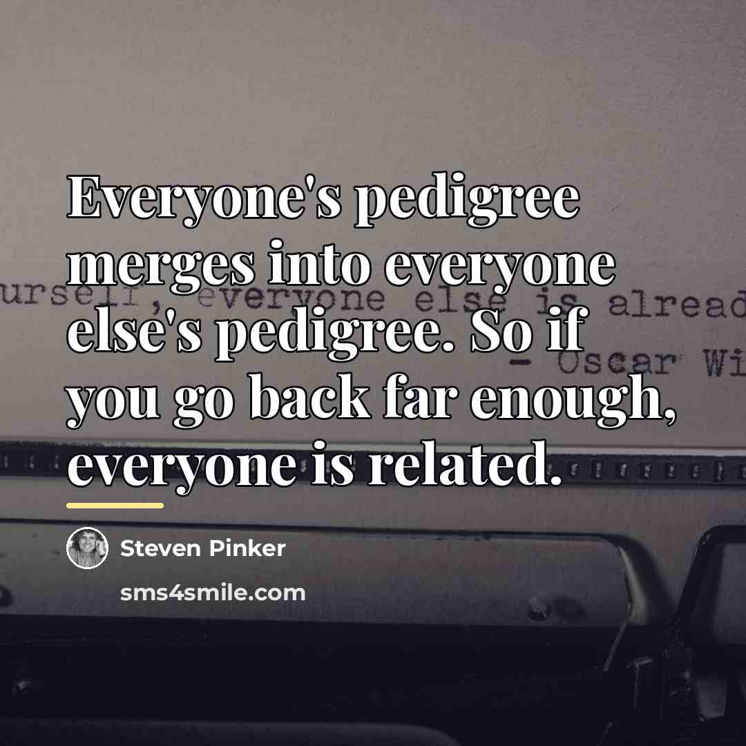 “Everyone's pedigree merges into everyone else's pedigree. So if you…” quote by Steven Pinker