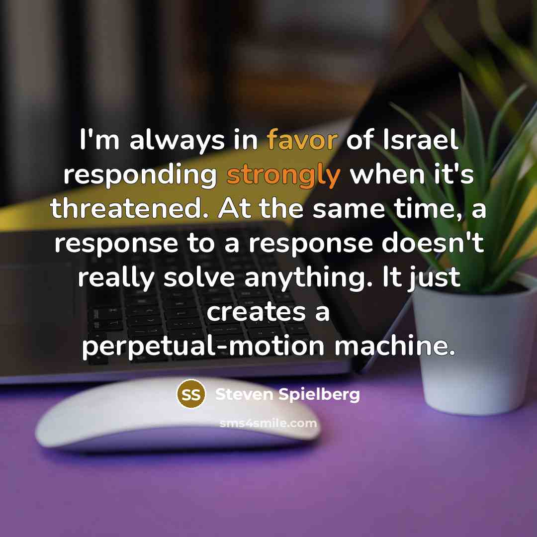 “I'm always in favor of Israel responding strongly when it's…” quote by Steven Spielberg