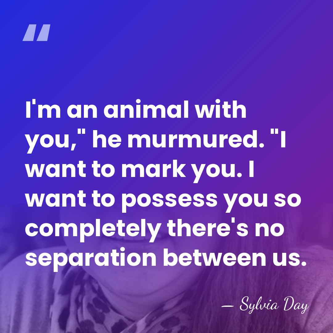 I'm an animal with you," he murmured. "I want to mark you.&hellip; - Sylvia Day
