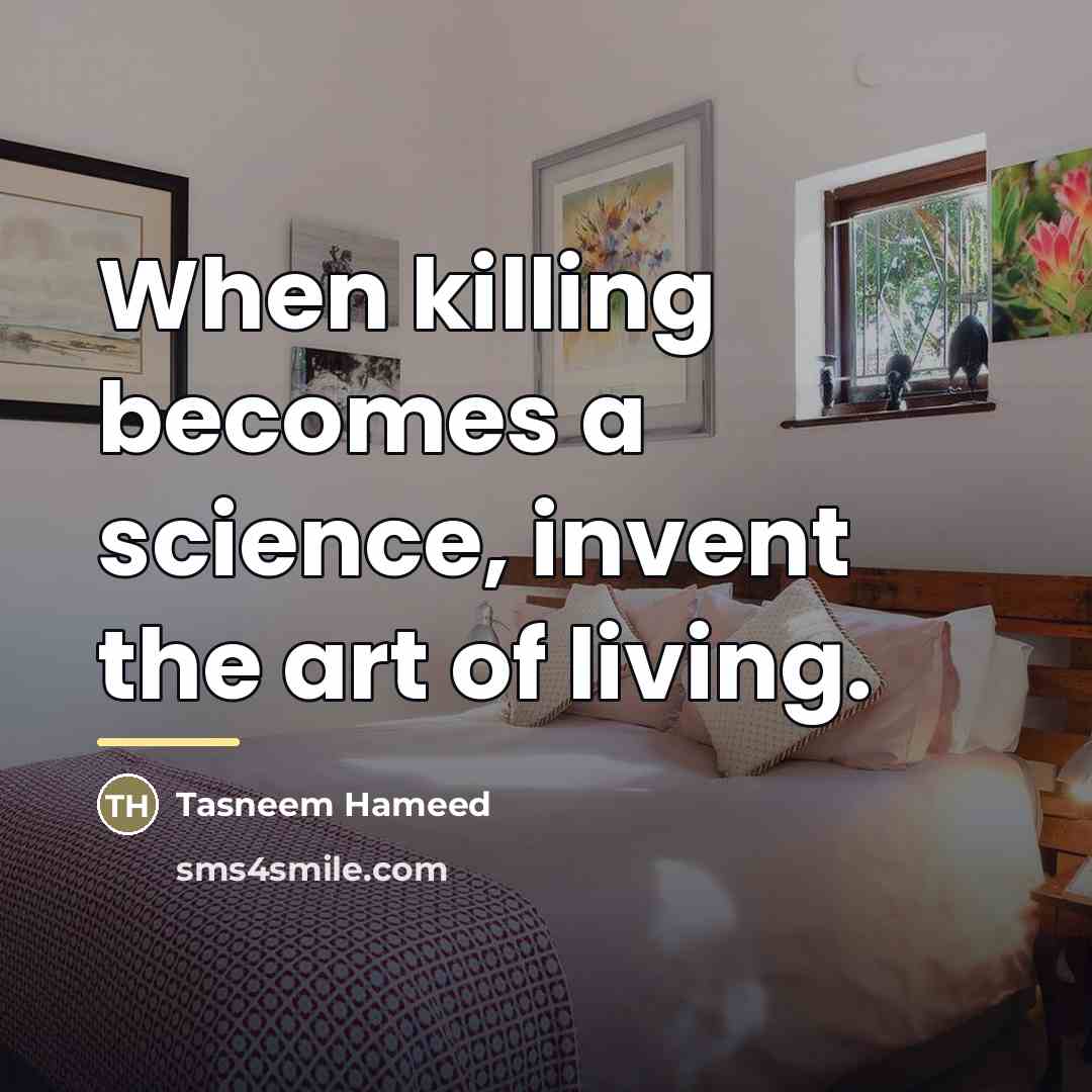 “When killing becomes a science, invent the art of living.…” quote by Tasneem Hameed