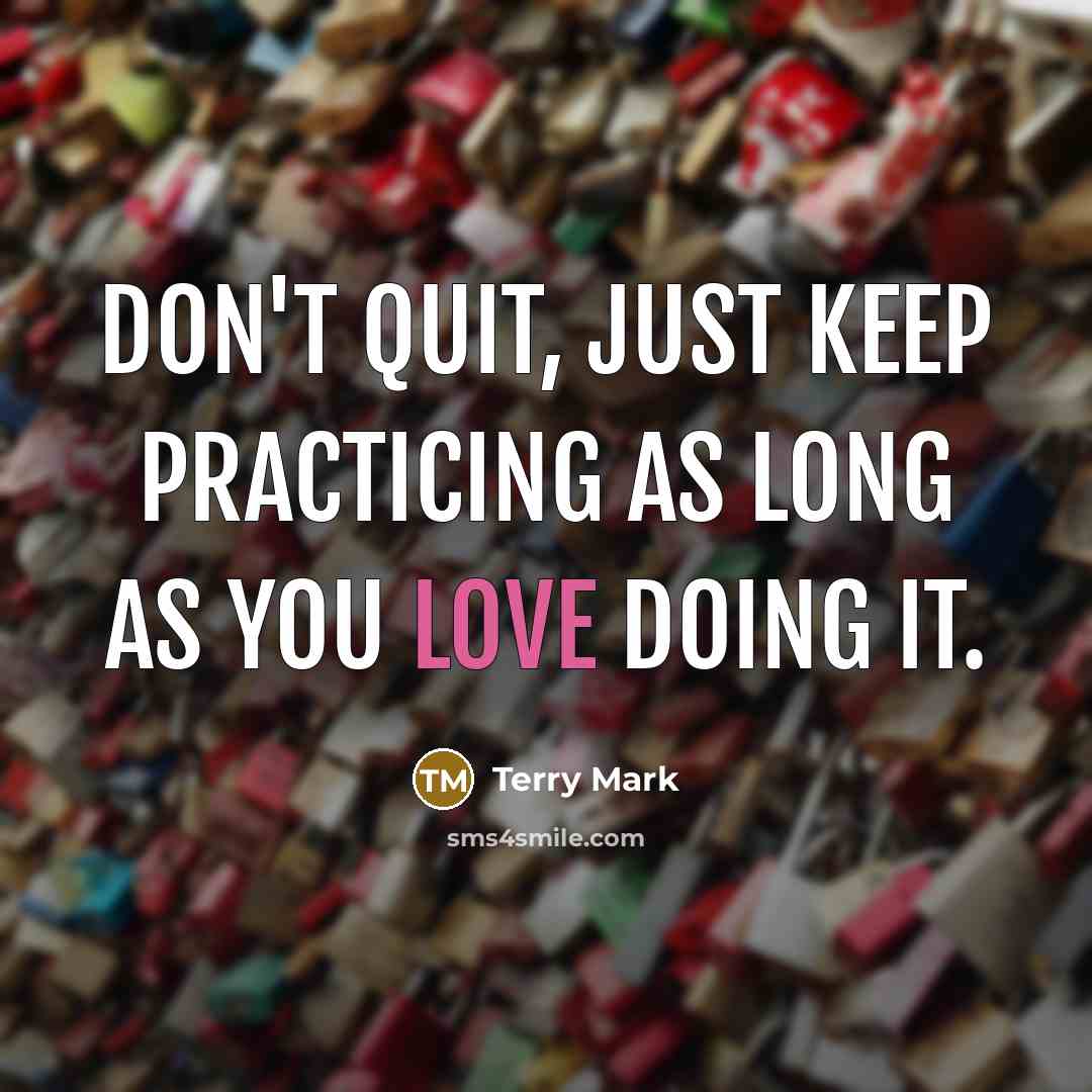 “Don't quit, just keep practicing as long as you love doing it.” quote by Terry Mark