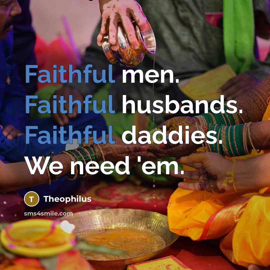 “Faithful men. Faithful husbands. Faithful daddies. We need 'em.…” quote by Theophilus