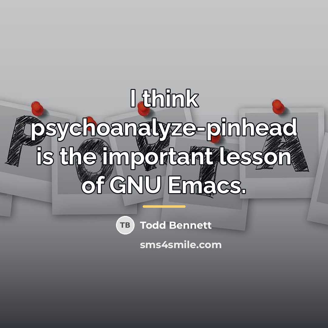 “I think psychoanalyze-pinhead is the important lesson of GNU Emacs.…” quote by Todd Bennett