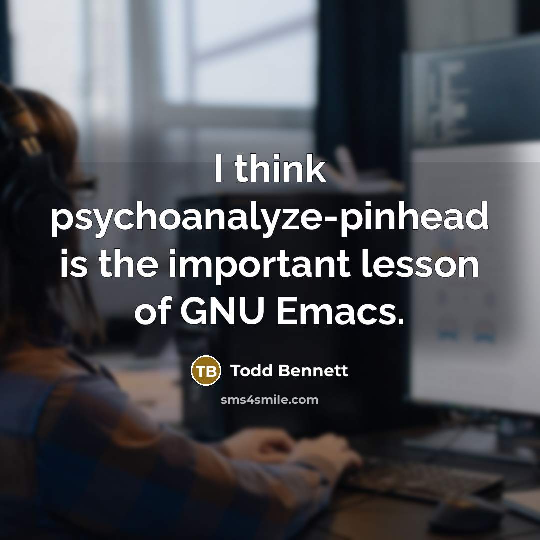 “I think psychoanalyze-pinhead is the important lesson of GNU Emacs.” quote by Todd Bennett