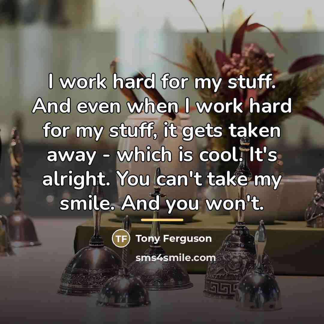 “I work hard for my stuff. And even when I…” quote by Tony Ferguson