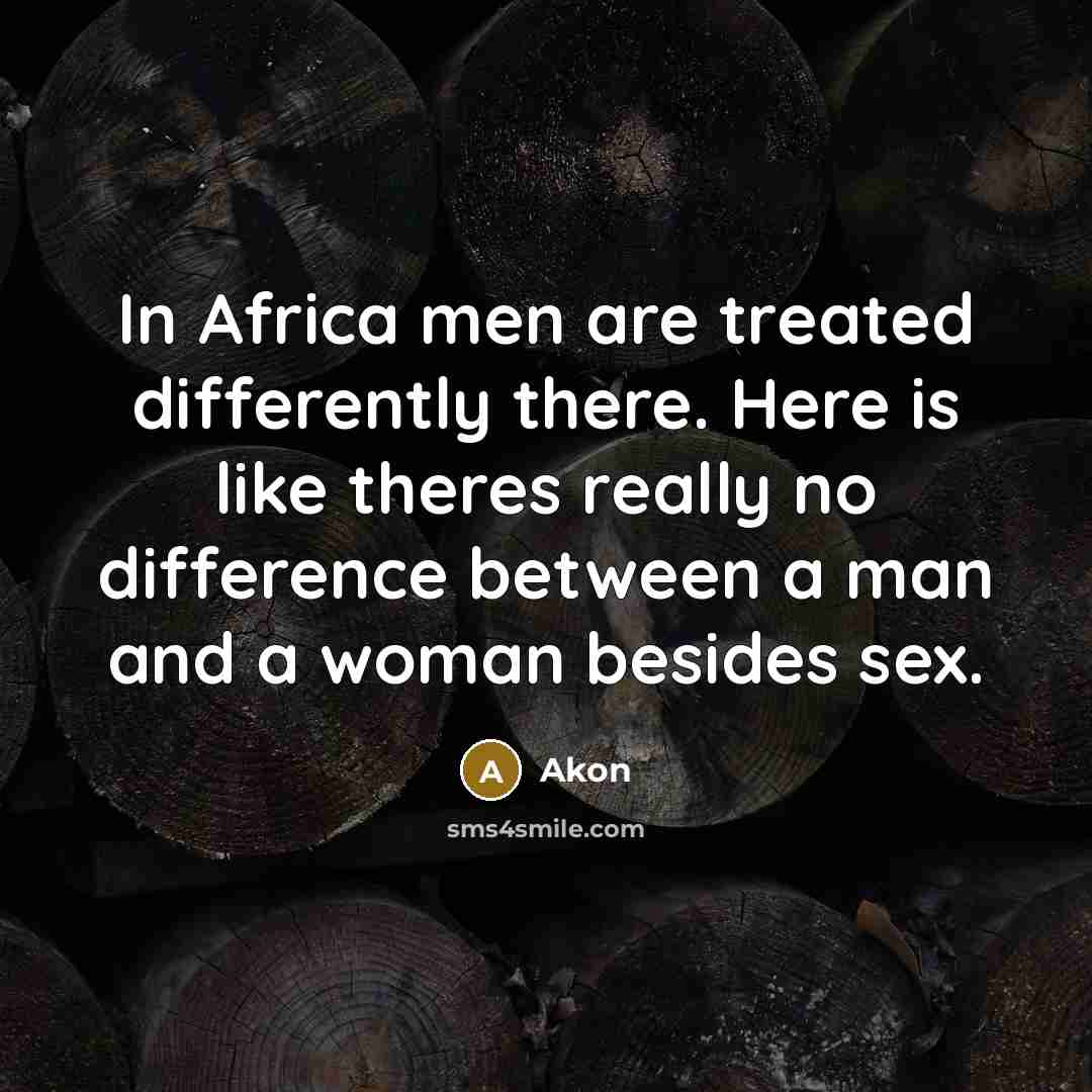 “In Africa men are treated differently there. Here is like theres really no difference between a man and a woman besides sex.” quote by Akon