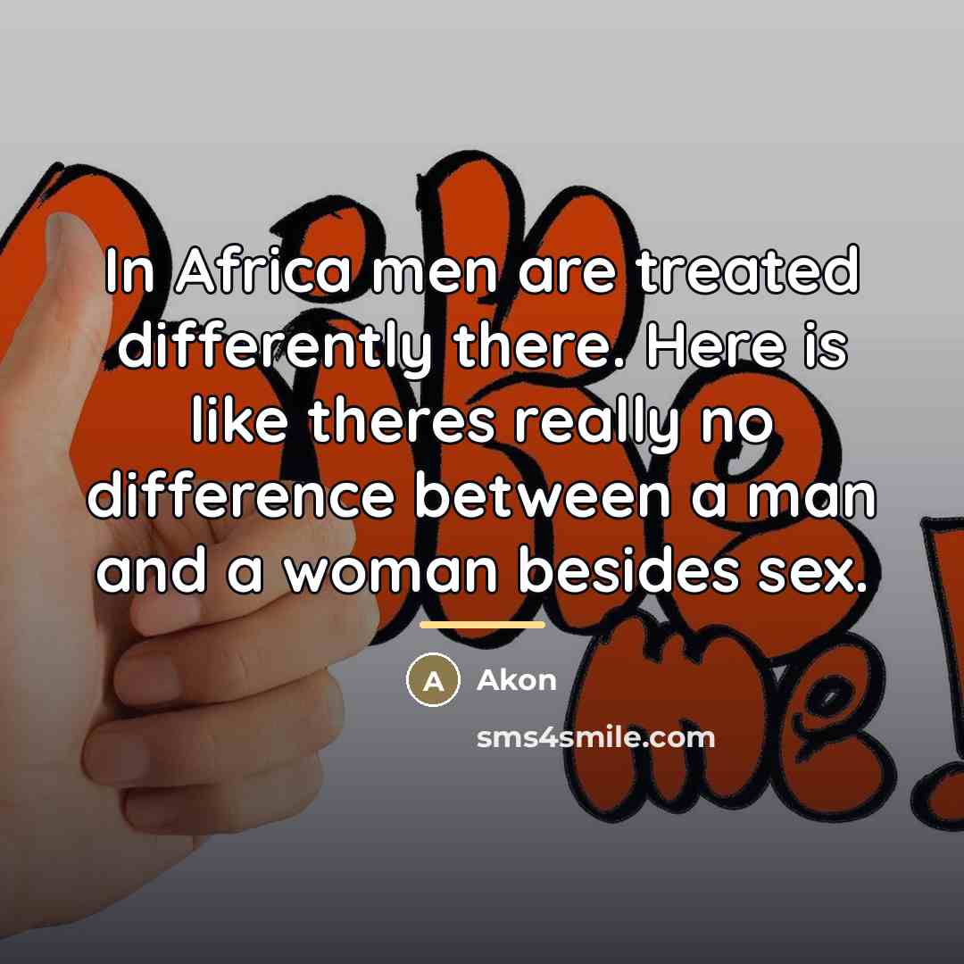 “In Africa men are treated differently there. Here is like…” quote by Akon