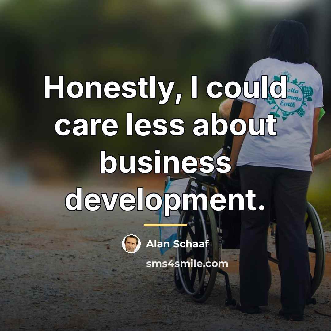 “Honestly, I could care less about business development.…” quote by Alan Schaaf