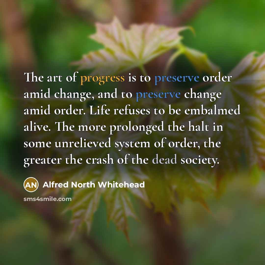 “The art of progress is to preserve order amid change,…” quote by Alfred North Whitehead