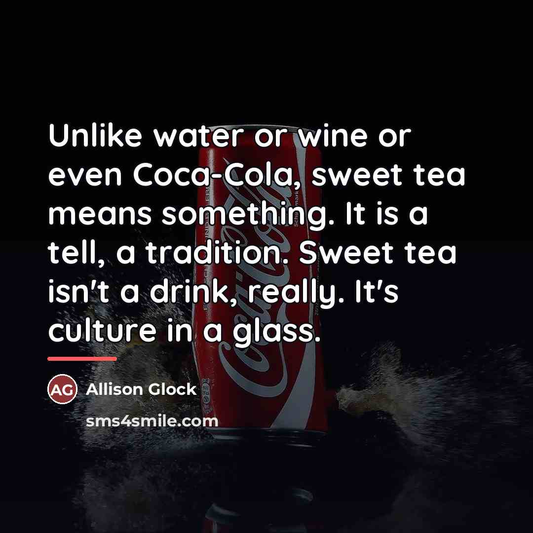 “Unlike water or wine or even Coca-Cola, sweet tea means…” quote by Allison Glock