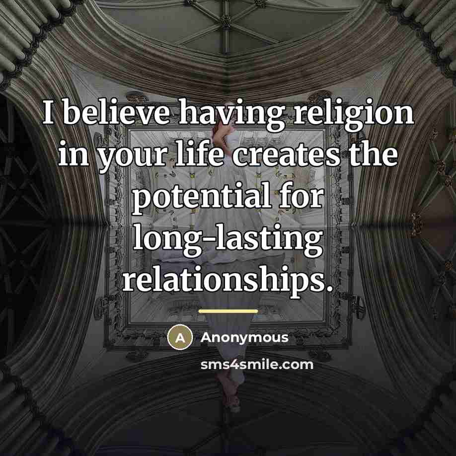“I believe having religion in your life creates the potential…” quote by Anonymous