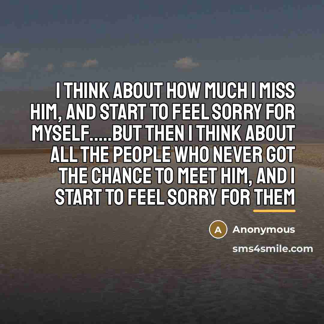 “I think about how much I miss him, and start…” quote by Anonymous