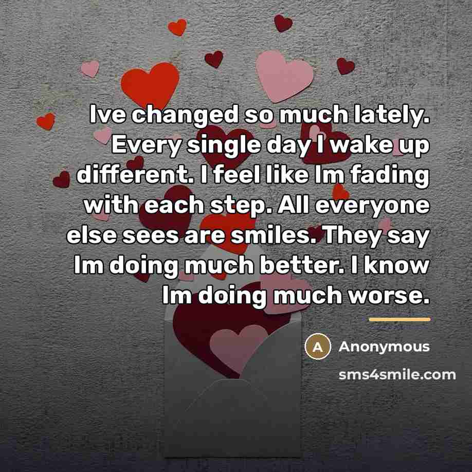“Ive changed so much lately. Every single day I wake…” quote by Anonymous