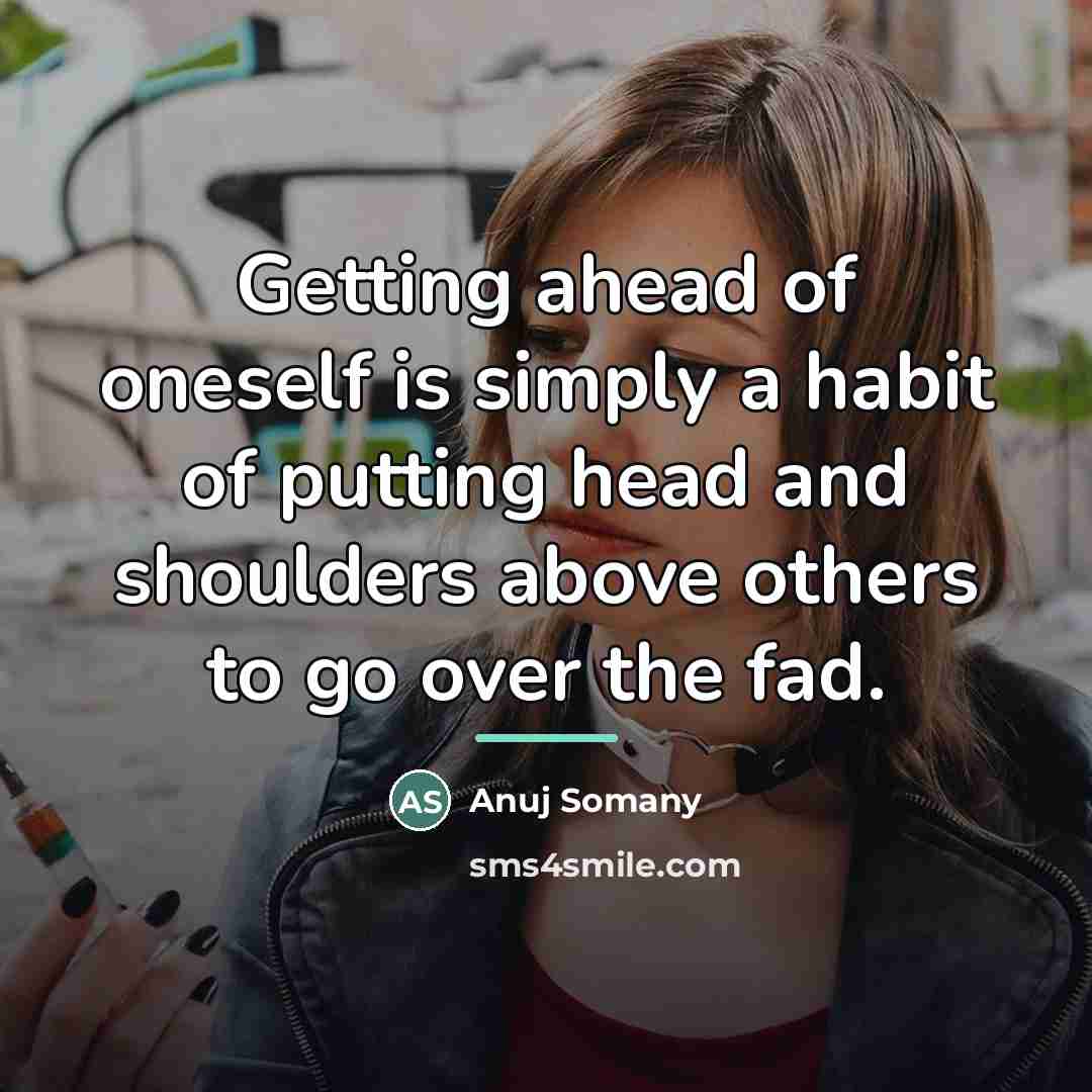 “Getting ahead of oneself is simply a habit of putting…” quote by Anuj Somany